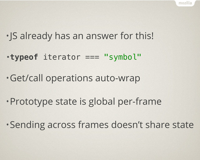•JS already has an answer for this!
•typeof iterator === "symbol"
•Get/call operations auto-wrap
•Prototype state is global per-frame
•Sending across frames doesn’t share state
