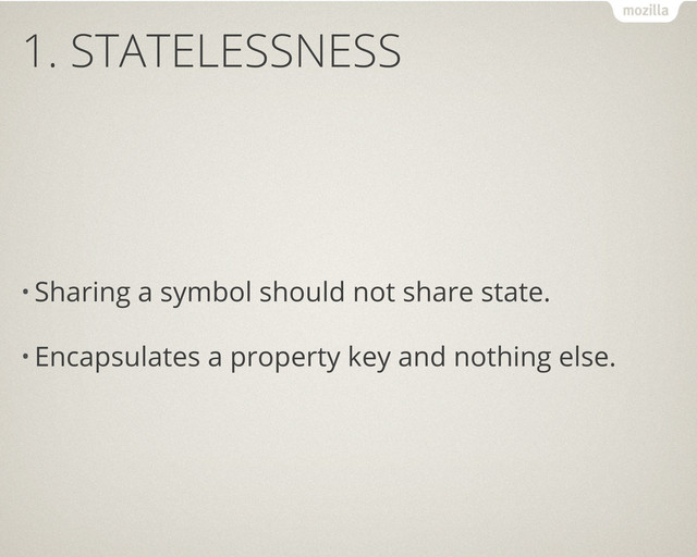 1. STATELESSNESS
• Sharing a symbol should not share state.
• Encapsulates a property key and nothing else.
