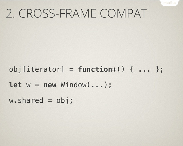 2. CROSS-FRAME COMPAT
obj[iterator] = function*() { ... };
let w = new Window(...);
w.shared = obj;
