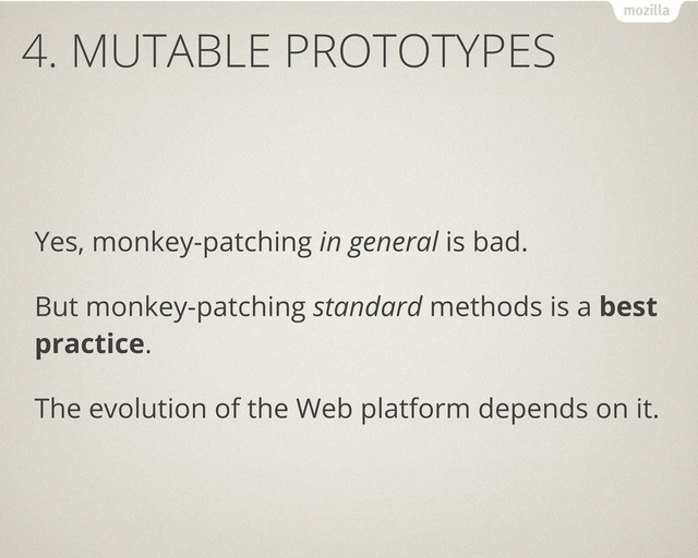 4. MUTABLE PROTOTYPES
Yes, monkey-patching in general is bad.
But monkey-patching standard methods is a best
practice.
The evolution of the Web platform depends on it.
