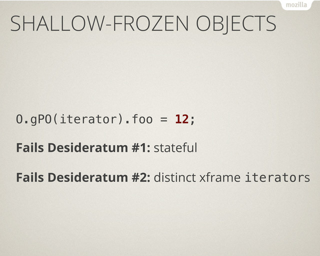 SHALLOW-FROZEN OBJECTS
O.gPO(iterator).foo = 12;
Fails Desideratum #1: stateful
Fails Desideratum #2: distinct xframe iterators
