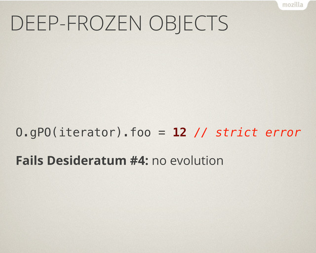 DEEP-FROZEN OBJECTS
O.gPO(iterator).foo = 12 // strict error
Fails Desideratum #4: no evolution
