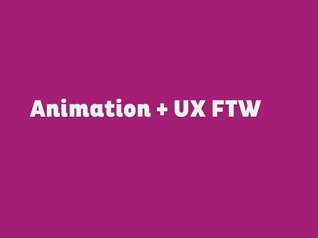Animation + UX FTW
