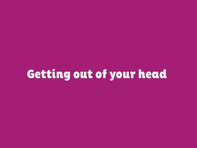 Getting out of your head

