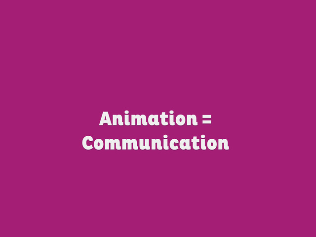 Animation =
Communication
