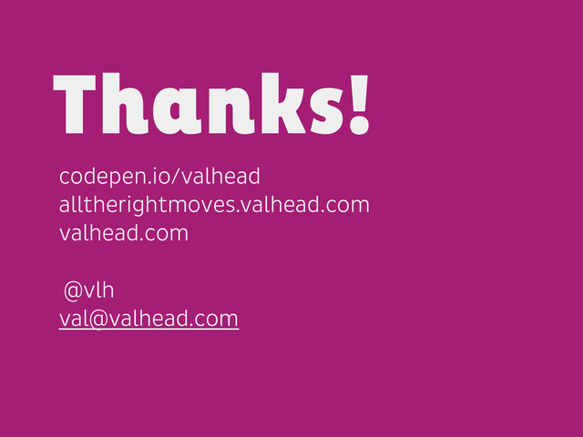 codepen.io/valhead
alltherightmoves.valhead.com
valhead.com
@vlh
val@valhead.com
Thanks!

