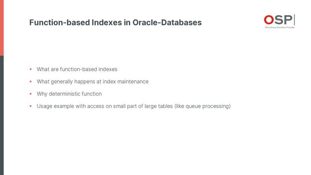 Function-based Indexes in Oracle-Databases
§ What are function-based indexes
§ What generally happens at index maintenance
§ Why deterministic function
§ Usage example with access on small part of large tables (like queue processing)
