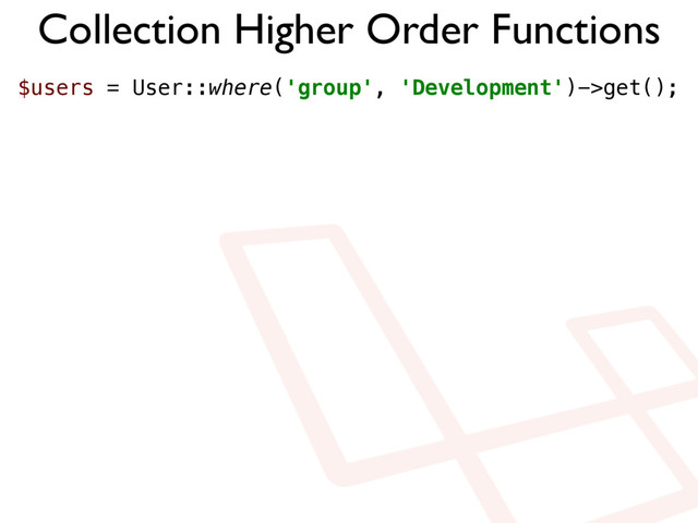 Collection Higher Order Functions
$users = User::where('group', 'Development')->get();
