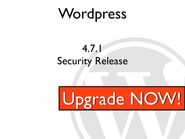 Wordpress
4.7.1
Security Release
Upgrade NOW!
