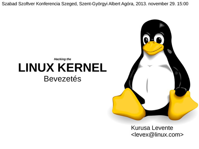 Hacking the
LINUX KERNEL
Bevezetés
Kurusa Levente

Szabad Szoftver Konferencia Szeged, Szent-Györgyi Albert Agóra, 2013. november 29. 15:00
