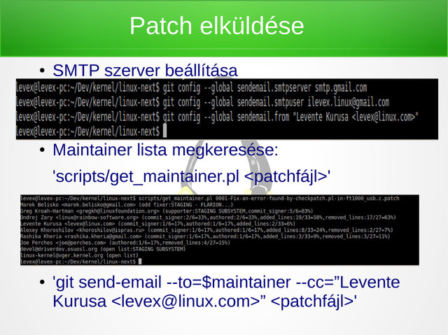 Patch elküldése
●
SMTP szerver beállítása
●
●
●
Maintainer lista megkeresése:
'scripts/get_maintainer.pl '
●
●
●
'git send-email --to=$maintainer --cc=”Levente
Kurusa ” '

