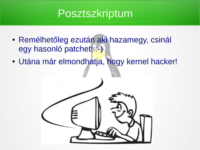 Posztszkriptum
●
Remélhetőleg ezután aki hazamegy, csinál
egy hasonló patchet! :-)
●
Utána már elmondhatja, hogy kernel hacker!

