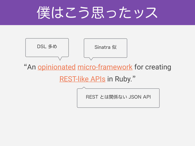 ˑAn opinionated micro-framework for creating
REST-like APIs in Ruby.˒
๻͸͜͏ࢥͬͨοε
%4-ଟΊ 4JOBUSBࣅ
3&45ͱ͸ؔ܎ͳ͍+40/"1*
