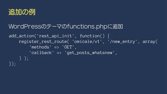 ௥Ճͷྫ
8PSE1SFTTͷςʔϚͷGVODUJPOTQIQʹ௥Ճ
add_action('rest_api_init', function() {
register_rest_route( 'omicale/v1', '/new_entry', array(
'methods' => 'GET',
'callback' => 'get_posts_whatsnew',
) );
});
