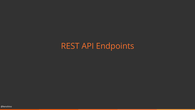 @kenshino
REST API Endpoints
