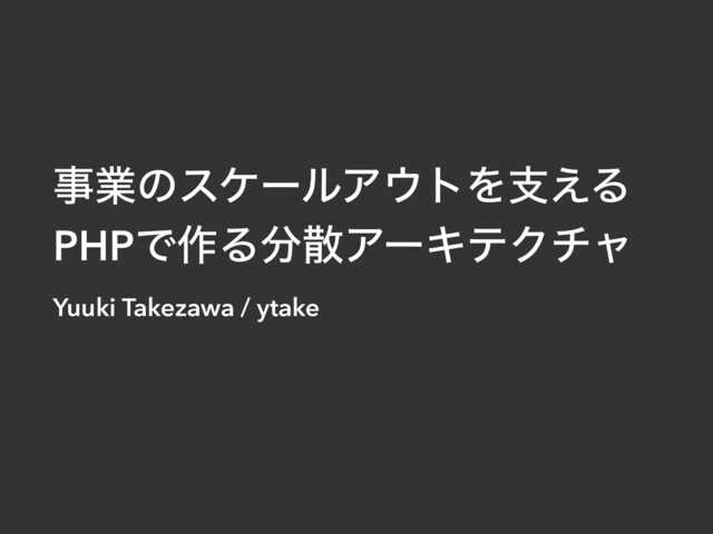ࣄۀͷεέʔϧΞ΢τΛࢧ͑Δ


PHPͰ࡞Δ෼ࢄΞʔΩςΫνϟ
Yuuki Takezawa / ytake
