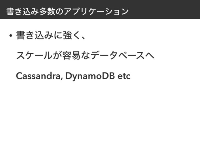 ॻ͖ࠐΈଟ਺ͷΞϓϦέʔγϣϯ
• ॻ͖ࠐΈʹڧ͘ɺ
 
εέʔϧ͕༰қͳσʔλϕʔε΁
 
Cassandra, DynamoDB etc
