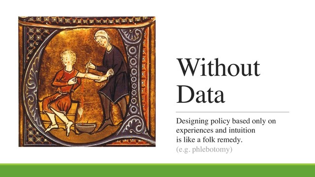 Without
Data
Designing policy based only on
experiences and intuition
is like a folk remedy.
(e.g. phlebotomy)
