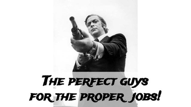The perfect guys
for the proper jobs!
