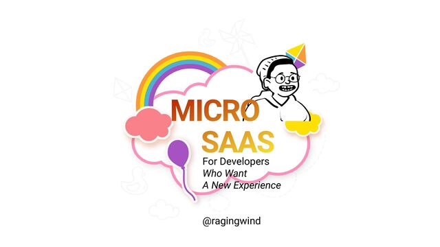 For Developers
 
Who Want


A New Experience
 
 
 
@ragingwind
MICRO
 
SAAS
