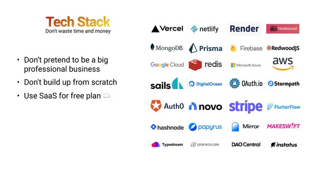 Tech Stack
• Don’t pretend to be a big
professional business


• Don't build up from scratch


• Use SaaS for free plan ☁
Don't waste time and money
