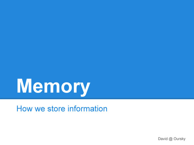 Memory
How we store information
David @ Oursky
