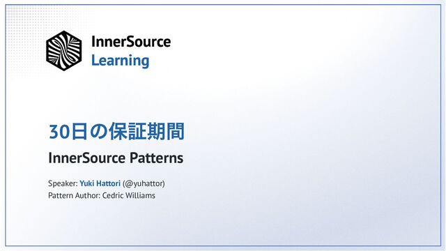 30
日の保証期間
InnerSource Patterns
Speaker: Yuki Hattori (@yuhattor)
Pattern Author: Cedric Williams
