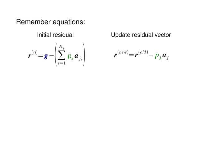 Remember equations:
r(0)=g−
(∑
s=1
N
S
ρs
a
j
S
) r(new)=r(old)− p
j
a
j
Initial residual Update residual vector
