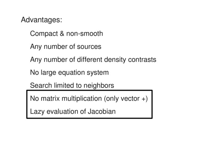 Advantages:
Compact & non­smooth
Any number of sources
Any number of different density contrasts
No large equation system
Search limited to neighbors
No matrix multiplication (only vector +)
Lazy evaluation of Jacobian

