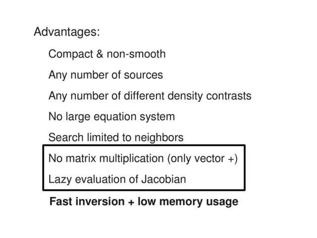 Advantages:
Compact & non­smooth
Any number of sources
Any number of different density contrasts
No large equation system
Search limited to neighbors
No matrix multiplication (only vector +)
Lazy evaluation of Jacobian
Fast inversion + low memory usage
