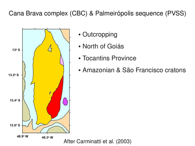 Cana Brava complex (CBC) & Palmeirópolis sequence (PVSS)
●
Outcropping
●
North of Goiás
●
Tocantins Province
●
Amazonian & São Francisco cratons
After Carminatti et al. (2003)
