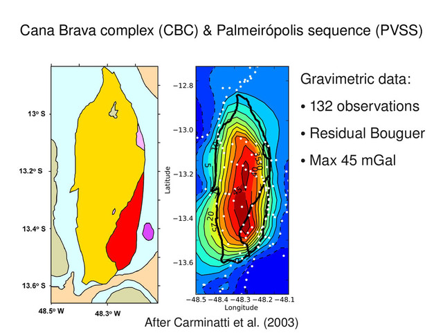 Cana Brava complex (CBC) & Palmeirópolis sequence (PVSS)
Gravimetric data:
●
132 observations
●
Residual Bouguer
●
Max 45 mGal
After Carminatti et al. (2003)

