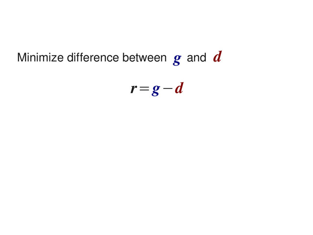 Minimize difference between and
g d
r=g−d

