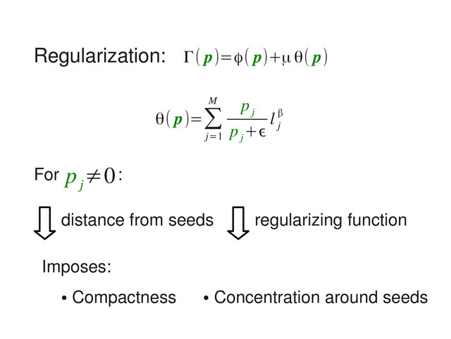 Regularization:
θ( p)=∑
j=1
M p
j
p
j
+ϵ
l
j
β
Γ( p)=ϕ( p)+μθ( p)
distance from seeds regularizing function
Imposes:
●
Compactness ●
Concentration around seeds
For p
j
≠0:
