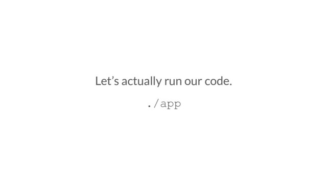 Let’s actually run our code.
./app
