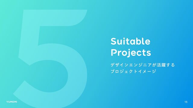 Suitable

Projects
デザインエンジニアが活躍する
プロジェクトイメージ
15
