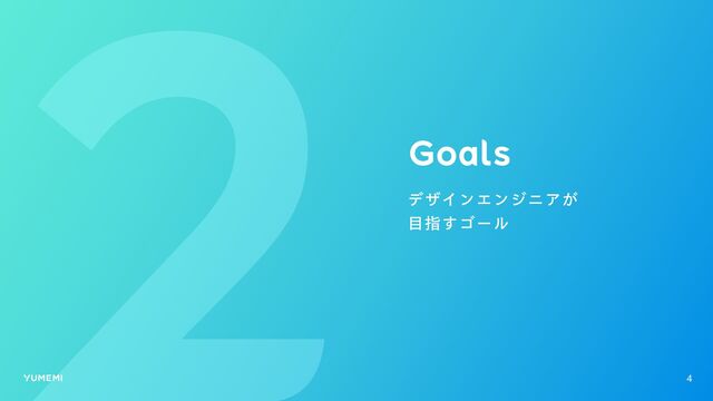 Goals
デザインエンジニアが
目指すゴール
4
