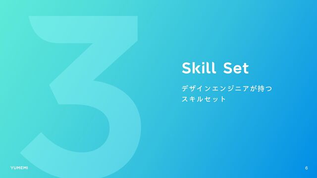 Skill Set
デザインエンジニアが持つ
スキルセット
6
