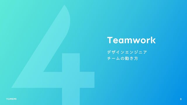 Teamwork
デザインエンジニア

チームの動き方
8
