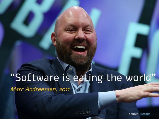 “Software is eating the world”
source: Recode
Marc Andreessen, 2011
