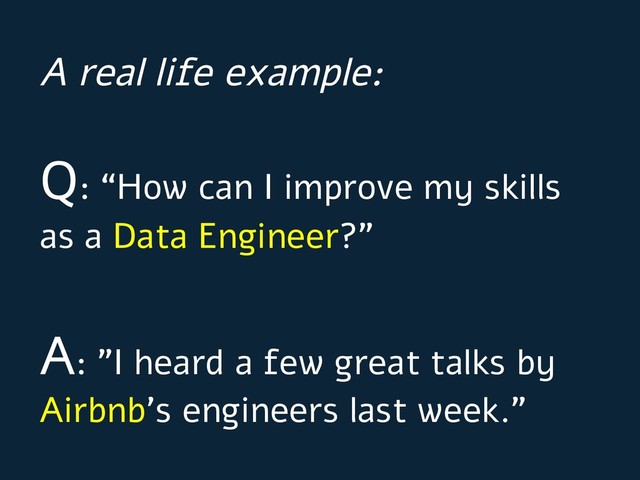 Q: “How can I improve my skills
as a Data Engineer?”
A: ”I heard a few great talks by
Airbnb’s engineers last week.”
A real life example:
