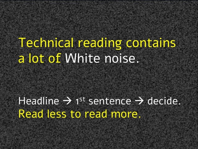 Technical reading contains
a lot of White noise.
Headline à 1st sentence à decide.
Read less to read more.
