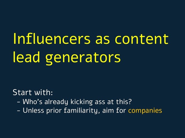 Influencers as content
lead generators
Start with:
- Who’s already kicking ass at this?
- Unless prior familiarity, aim for companies
