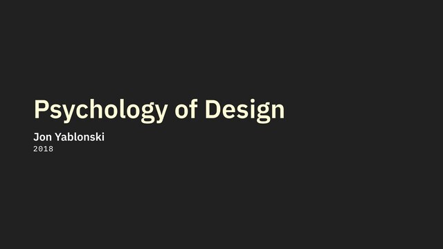Psychology of Design
Jon Yablonski
2018
