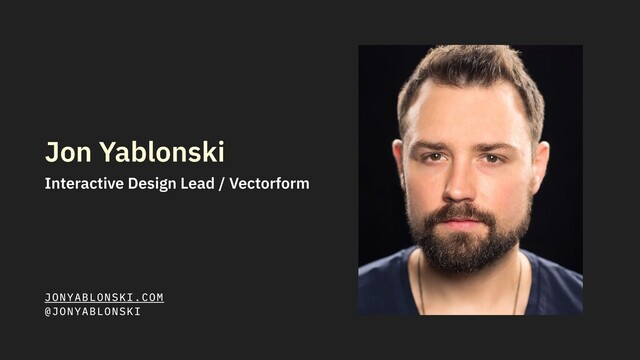 Jon Yablonski
Interactive Design Lead / Vectorform
JONYABLONSKI.COM
@JONYABLONSKI
