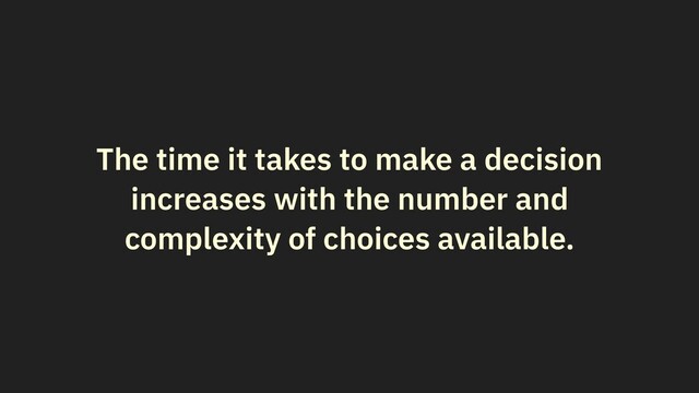 The time it takes to make a decision
increases with the number and
complexity of choices available.
