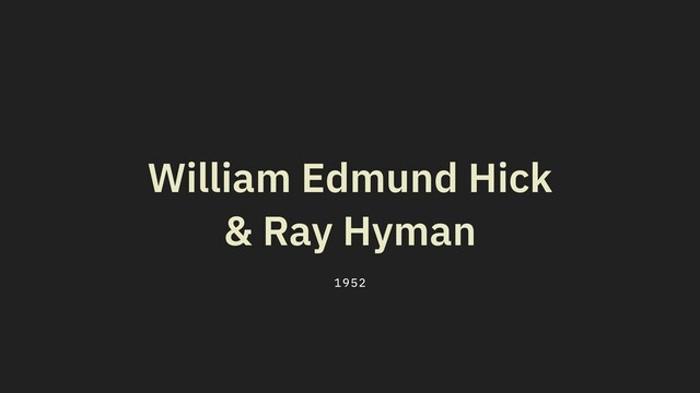 William Edmund Hick
& Ray Hyman
1952
