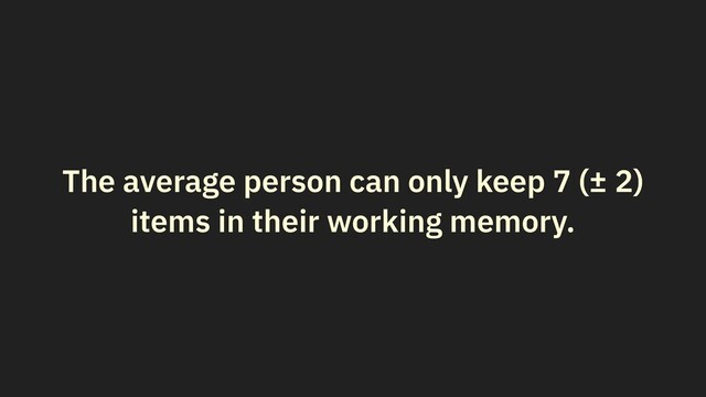 The average person can only keep 7 (± 2)
items in their working memory.
