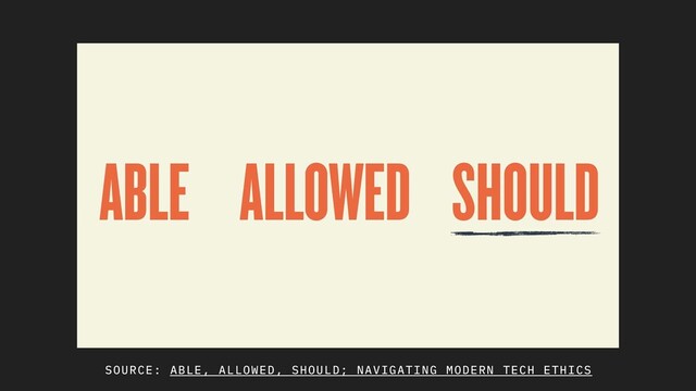 SOURCE: ABLE, ALLOWED, SHOULD; NAVIGATING MODERN TECH ETHICS
