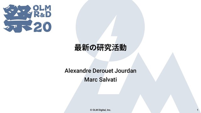 最新の研究活動
Alexandre Derouet Jourdan
Marc Salvati
© OLM Digital, Inc. 1

